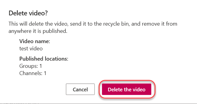 Machine generated alternative text:
Delete video? 
This will delete the video, send it to the recycle bin, and remove it from 
anywhere it is published. 
Video name: 
test video 
Published locations: 
Groups: 1 
Channels: 1 
Cancel 
Delete the video 