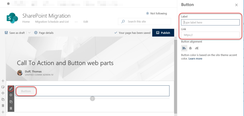 Machine generated alternative text:
x
SharePoint Migration
Home Migration Schedule and List
Edit
Save as draft
Page details
V
p Search this site
Your page has been saved
Not following
Publish
Button
Label
ype label here
Link
https://
Button alignment
Button color is based on the site theme accent
color. Learn more
Call To Action and Button web parts
Duff, Thomas
UNIFIED COMM ADMIN IV
Button