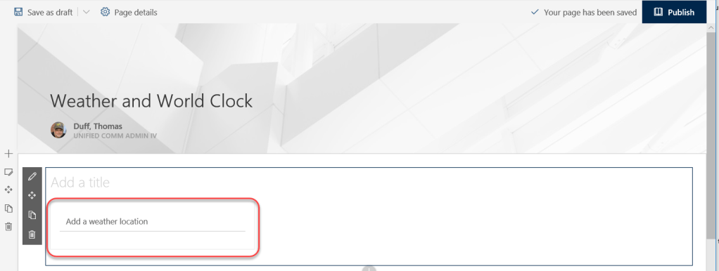 Machine generated alternative text:
Save as draft 
Page details 
V Your page has been saved 
Publish 
Weather and World Clock 
Duff, Thomas 
UNIFIED COMM ADMIN IV 
Add a title 
Add a weather location 