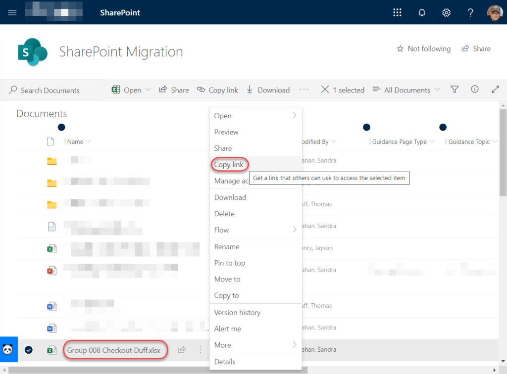 Machine generated alternative text:
SharePoint 
SharePoint Migration 
Q) Copy link 
Open 
Preview 
Share 
Copy link 
Download 
Not following 
All Documents v 
14 Share 
p Search Documents 
Documents 
n Name 
open 
NY Share 
1 selected 
odified By 
ahan, Sandra 
Y 
Guidance Page Type 
Guidance Topic 
Manage ac 
Download 
Delete 
Flow 
Rename 
Pin to top 
Move to 
Copy to 
Version history 
. Alert me 
More 
Details 
Get a link that others can use to access the selected item 
Group 008 Checkout Duffxlsx 
Iff, Thomas 
ahan, Sandra 
Jayson 
ahan, Sandra 
Iff, Thomas 
ahan, Sandra 
han, Sandra 